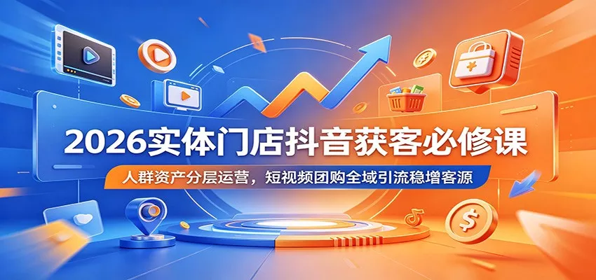 2026实体门店抖音获客必修课：人群资产分层运营，短视频团购全域引流稳增客源 - 网创在线