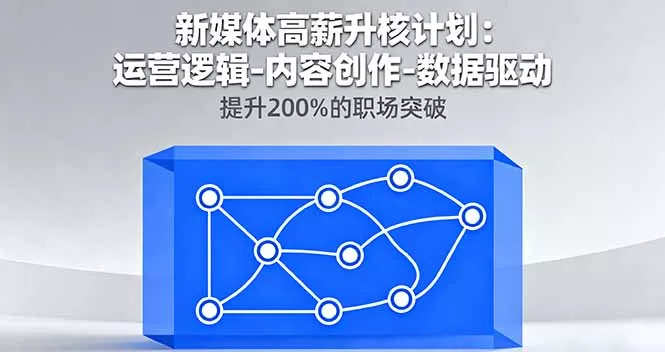 新媒体高薪升核计划：运营逻辑-内容创作-数据驱动，提升200%的职场突破 - 网创在线