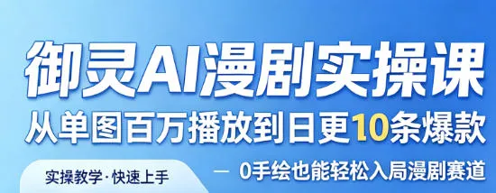 御灵AI漫剧实操课，从单图百万播放到日更10条爆款，0手绘也能轻松入局漫剧赛道 - 网创在线