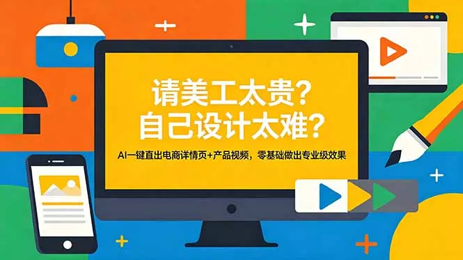 请美工太贵？自己设计太难？AI一键直出电商详情页+产品视频，零基础做出专业级效果 - 网创在线