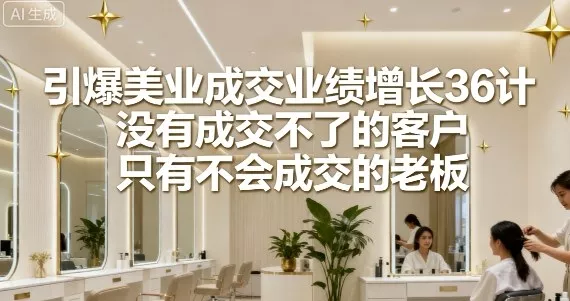引爆美业成交业绩增长36计，没有成交不了的客户，只有不会成交的老板 - 网创在线