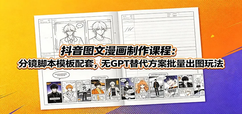 抖音图文漫画制作课程:分镜脚本模板配套,无GPT替代方案批量出图玩法 - 网创在线