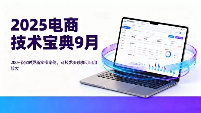 2025电商技术宝典9月：200+节实时更新实操案例，可技术变现亦可自用放大 - 网创在线