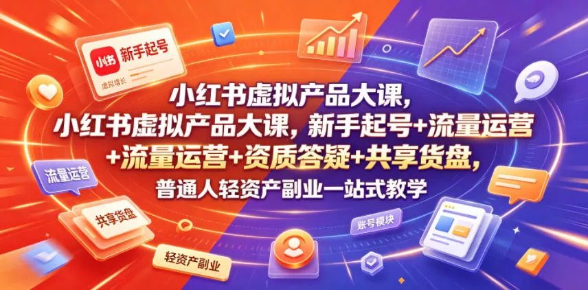 小红书虚拟产品大课，新手起号+流量运营+资质答疑+共享货盘，普通人轻资产副业一站式教学 - 网创在线