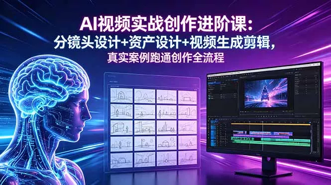 AI视频实战创作进阶课：分镜头设计+资产设计+视频生成剪辑，真实案例跑通创作全流程 - 网创在线