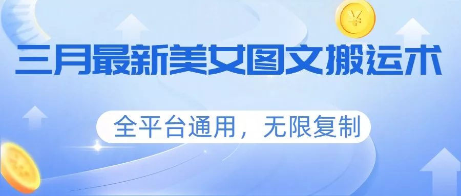 三月最新美女图文搬运术，全平台通用，无限复制 - 网创在线
