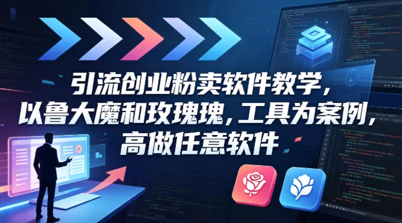 引流创业粉卖软件教学，以鲁大魔和玫瑰工具为案例，可做任意软件 - 网创在线