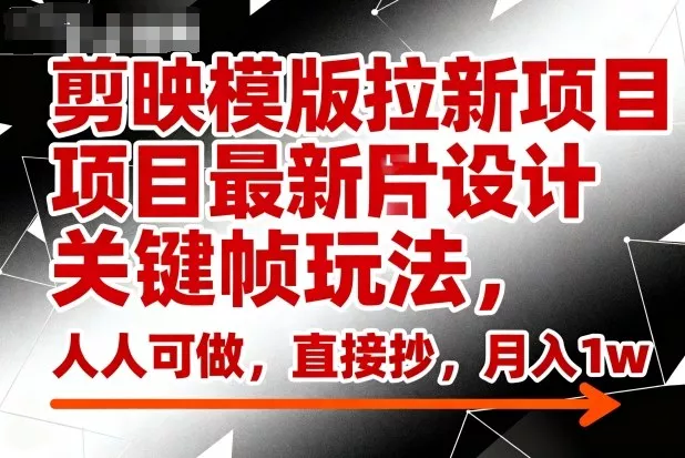 剪映模版拉新项目最新图片设计关键帧玩法，人人可做，直接抄，月入1w+ - 网创在线