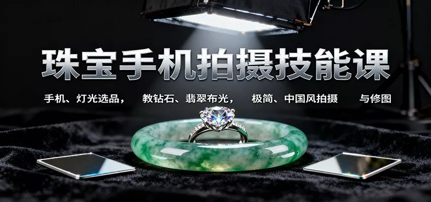 珠宝手机拍摄技能课:手机、 灯光选品，教钻石、翡翠布光，极简、中国风拍摄与修图 - 网创在线