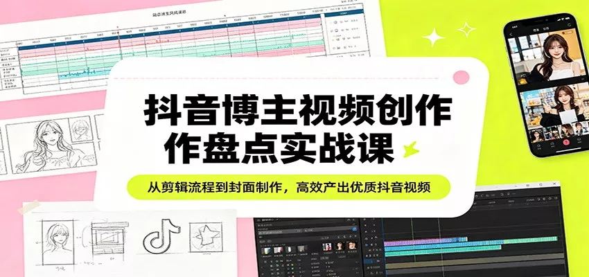 抖音博主视频创作盘点实战课：从剪辑流程到封面制作，高效产出优质抖音视频 - 网创在线