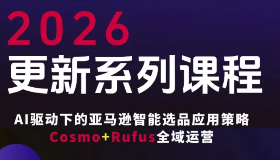 跨境亚马逊FBA系统课程，AI驱动下的亚马逊智能选品应用策略Cosmo+Rufus全域运营(更新26年4月) - 网创在线