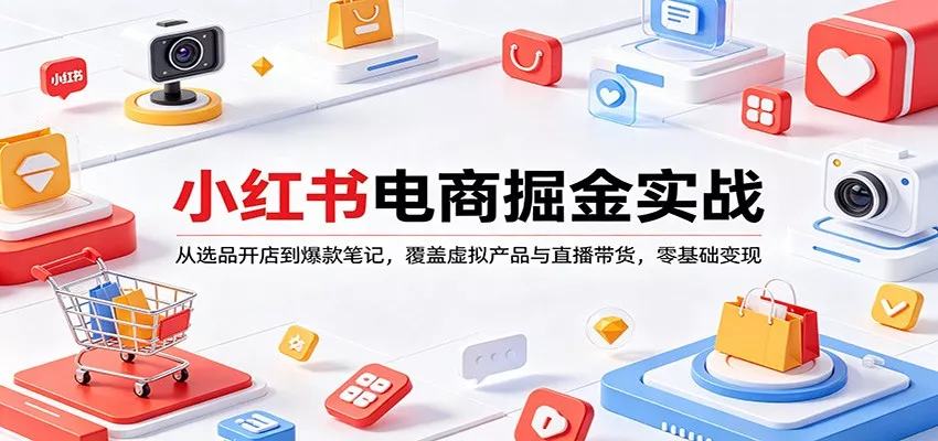 小红书电商掘金实战：从选品开店到爆款笔记，覆盖虚拟产品与直播带货，零基础变现 - 网创在线