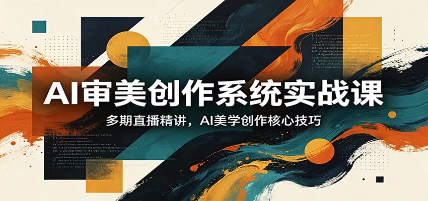 AI审美创作系统实战课，多期直播精讲，AI美学创作核心技巧 - 网创在线