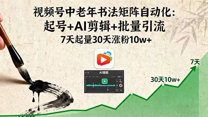 视频号中老年书法矩阵自动化：起号+AI剪辑+批量引流 7天起量30天涨粉10w+ - 网创在线