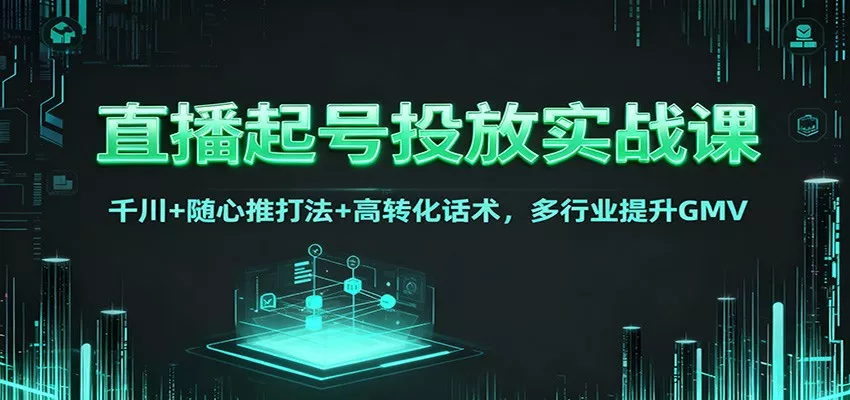 直播起号投放实战课：千川+随心推打法+高转化话术，多行业提升GMV - 网创在线