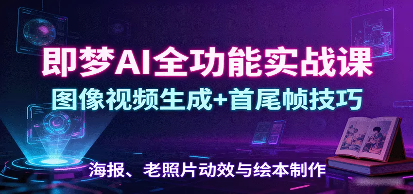 即梦AI全功能实战课：图像视频生成+首尾帧技巧，海报、老照片动效与绘本制作 - 网创在线
