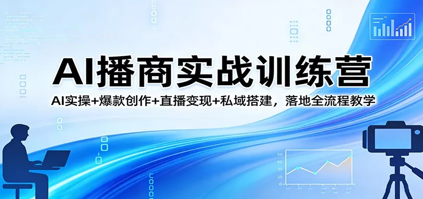 AI播商实战训练营：AI实操+爆款创作+直播变现+私域搭建，落地全流程教学 - 网创在线