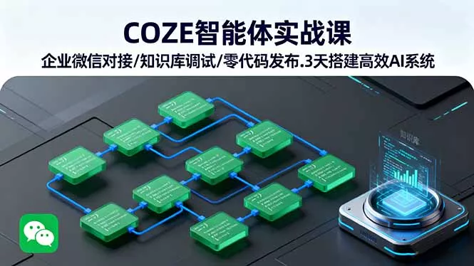 COZE智能体实战课 企业微信对接/知识库调试/零代码发布.3天搭建高效AI系统 - 网创在线