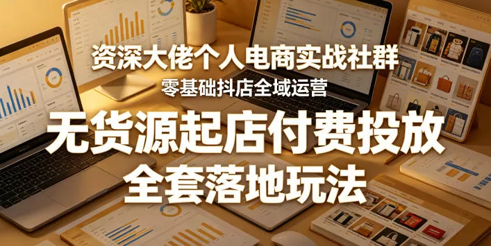资深大佬个人电商实战社群，零基础抖店全域运营，无货源起店付费投放，全套落地玩法 - 网创在线