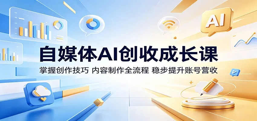 自媒体AI创收成长课：掌握创作技巧，内容制作全流程，稳步提升账号营收 - 网创在线