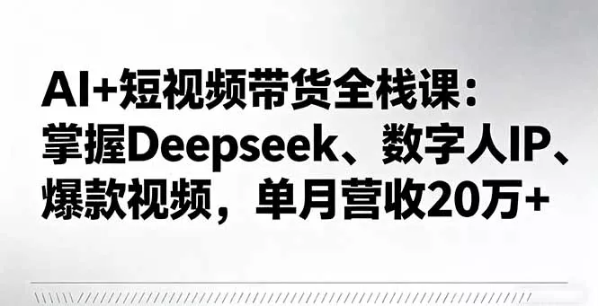 AI+短视频带货全栈课：掌握Deepseek、数字人IP、爆款视频，单月营收20万+ - 网创在线