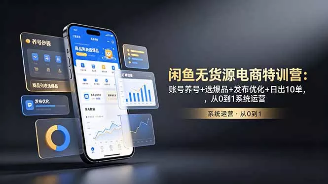 闲鱼无货源电商特训营：账号养号+选爆品+发布优化+日出10单，从0到1系统运营 - 网创在线