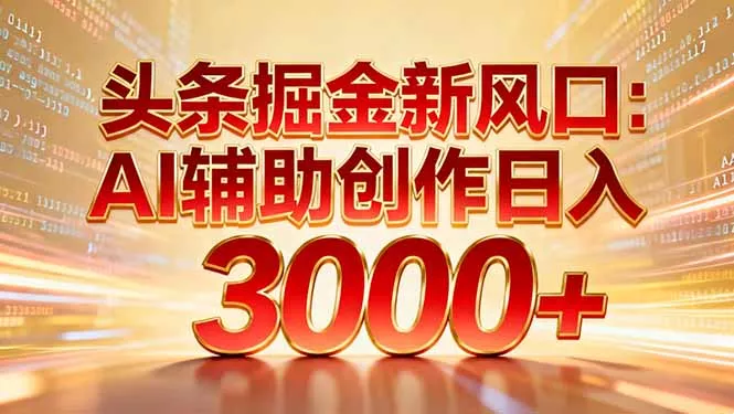 头条掘金新风口：AI辅助创作日入3000+，矩阵玩法当天启动隔天见效 - 网创在线