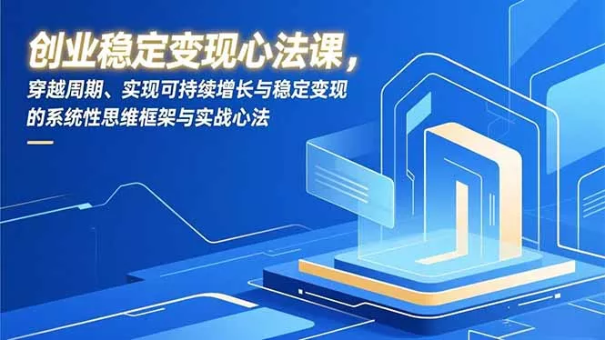 创业稳定变现心法课，穿越周期、实现可持续增长与稳定变现的系统性思维框架与实战心法 - 网创在线