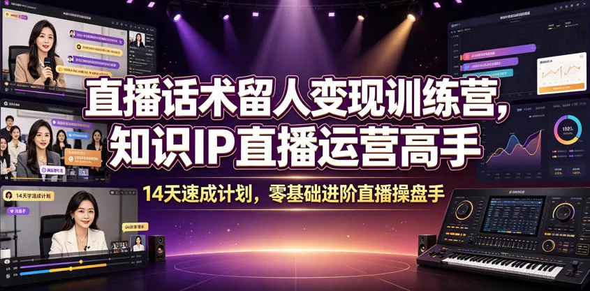 直播话术留人变现训练营，知识IP直播运营高手，14天速成计划，零基础进阶直播操盘手 - 网创在线