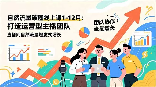 自然流量破圈线上课1-12月：打造运营型主播团队 直播间自然流量爆发式增长 - 网创在线