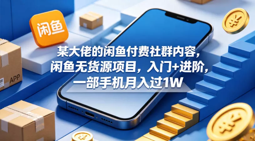 某大佬的闲鱼付费社群内容，闲鱼无货源项目，入门+进阶，一部手机月入过1W - 网创在线
