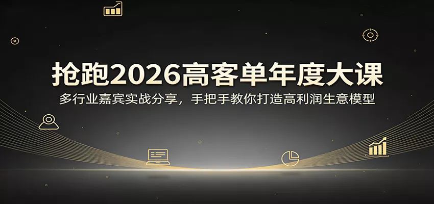 抢跑2026高客单年度大课：多行业嘉宾实战分享，手把手教你打造高利润生意模型 - 网创在线