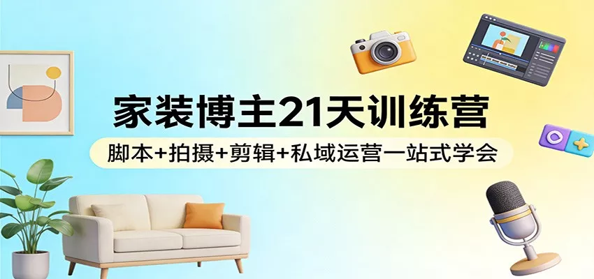 家装博主21天训练营：脚本+拍摄+剪辑+私域运营一站式学会 - 网创在线