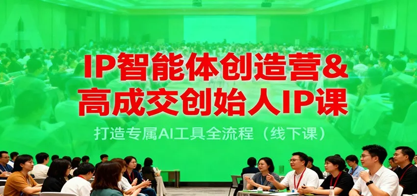 IP智能体创造营&高成交创始人IP课，打造专属AI工具全流程(线下课) - 网创在线