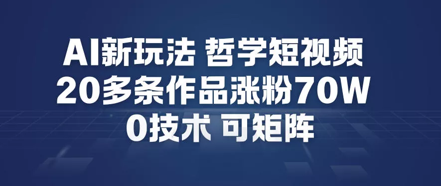 AI新玩法哲学短视频制作教学，20多条作品涨粉70W，0成本赛道，可矩阵 - 网创在线