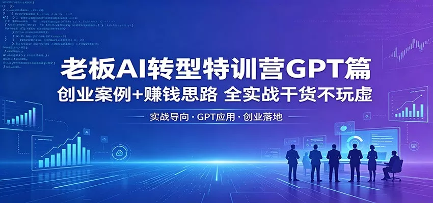 老板AI转型特训营GPT篇：创业案例+赚钱思路，全实战干货不玩虚 - 网创在线