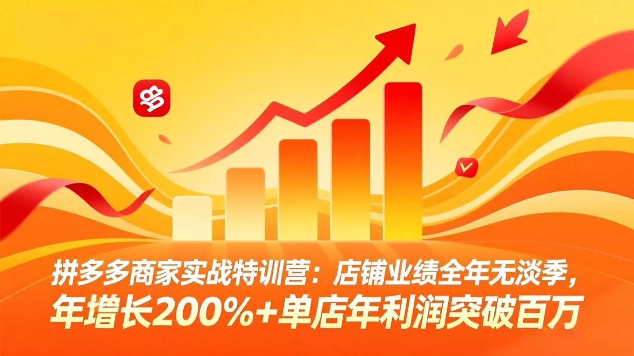 拼多多商家实战特训营：店铺业绩全年无淡季，年增长200%+单店年利润突破百万(26年3月更新 - 网创在线