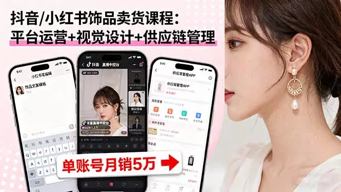 抖音/小红书饰品卖货课程：平台运营+视觉设计+供应链管理，单账号月销5万 - 网创在线