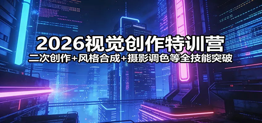 2026视觉创作特训营：二次创作+风格合成+摄影调色等全技能突破 - 网创在线