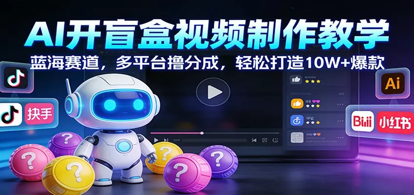 AI开盲盒视频制作教学：蓝海赛道，多平台撸分成，轻松打造10W+爆款 - 网创在线