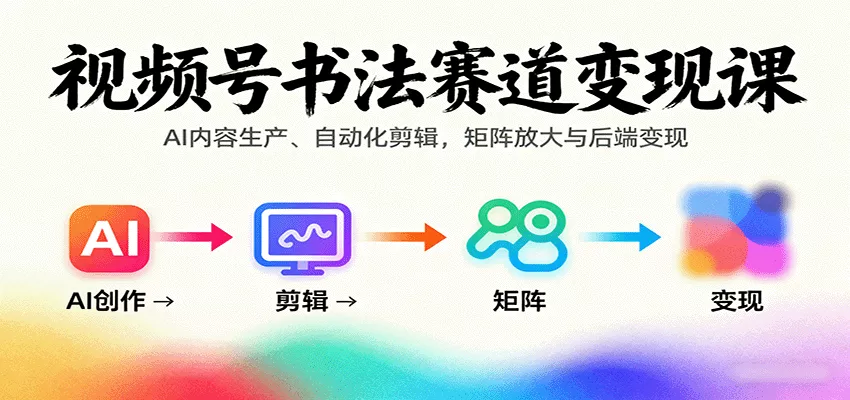 视频号书法赛道变现课：AI内容生产、自动化剪辑，矩阵放大与后端变现 - 网创在线