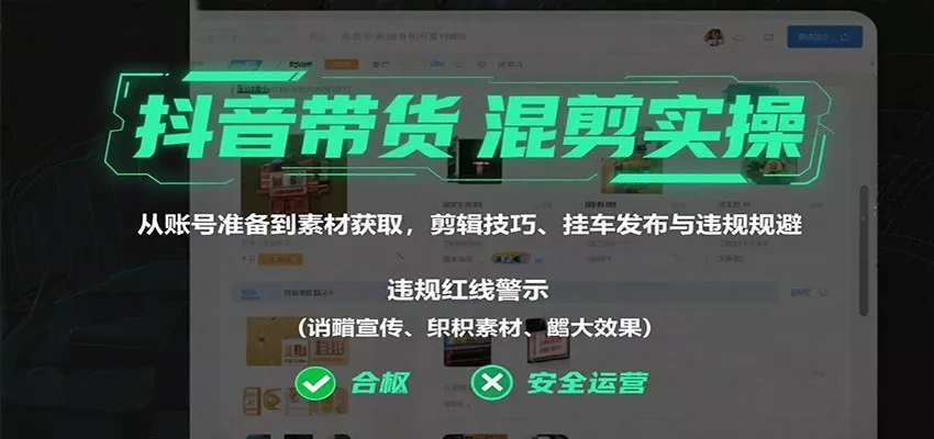 抖音带货混剪实操：从账号准备到素材获取，剪辑技巧、挂车发布与违规规避 - 网创在线