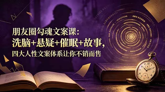 朋友圈勾魂文案课：洗脑+悬疑+催眠+故事，四大人性文案体系让你不销而售 - 网创在线