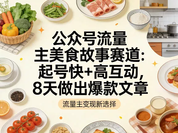 公众号流量主之美食故事赛道，起号快+高互动，8天就能做出爆款文章 - 网创在线