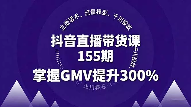 抖音直播带货课155期，主播话术、流量模型、千川投放，掌握GMV提升300% - 网创在线