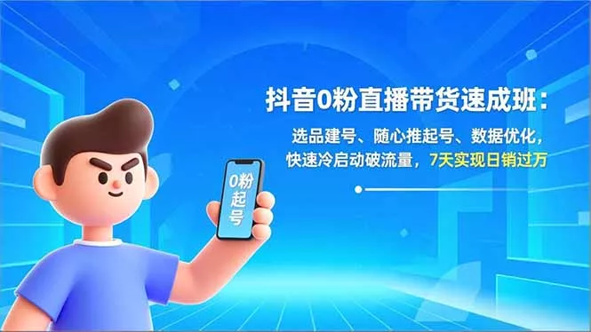 抖音0粉直播带货速成班：选品建号、随心推起号、数据优化，快速冷启动破流量，7天实现日销过万 - 网创在线