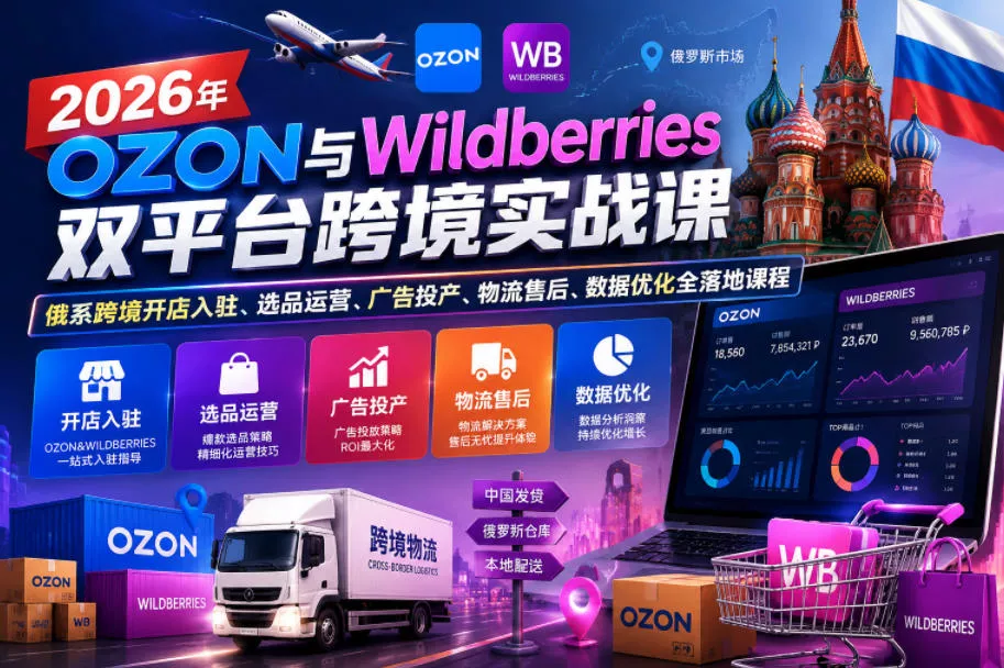 2026年OZON与Wildberries双平台跨境实战课，俄系跨境开店入驻、选品运营、广告投产、物流售后、数据优化全落地课程 - 网创在线