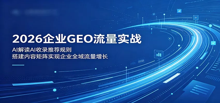 2026企业GEO流量实战：解读AI收录推荐规则，搭建内容矩阵实现企业全域流量增长 - 网创在线