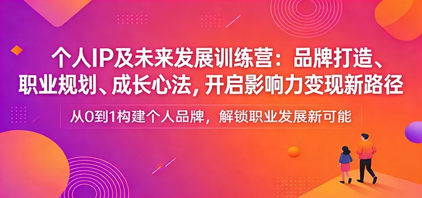 个人IP及未来发展训练营：品牌打造、职业规划、成长心法，开启影响力变现新路径 - 网创在线