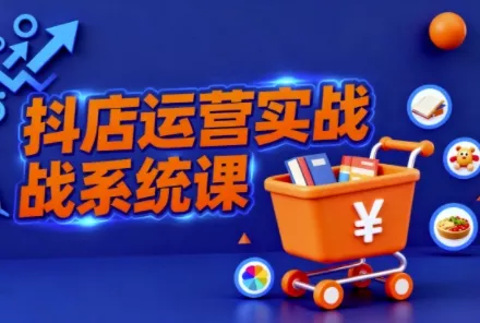 抖音小店全流程实操课，助创业者商家系统掌握抖店运营精髓 - 网创在线